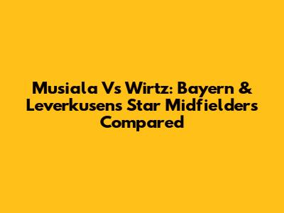 Musiala Vs Wirtz: Bayern & Leverkusen's Star Midfielders Compared
