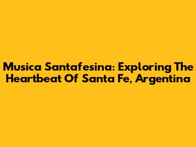 Musica Santafesina: Exploring The Heartbeat Of Santa Fe, Argentina