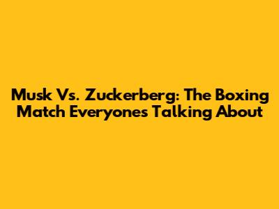 Musk Vs. Zuckerberg: The Boxing Match Everyone's Talking About