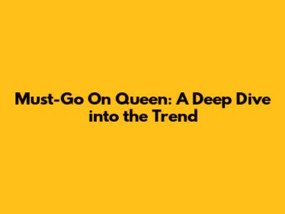 Must-Go On Queen: A Deep Dive into the Trend