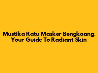 Mustika Ratu Masker Bengkoang: Your Guide To Radiant Skin