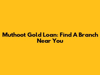 Muthoot Gold Loan: Find A Branch Near You