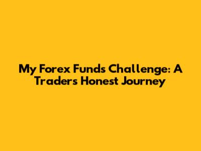 My Forex Funds Challenge: A Trader's Honest Journey