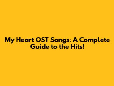 My Heart OST Songs: A Complete Guide to the Hits!