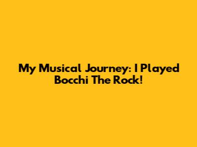 My Musical Journey: I Played Bocchi The Rock!