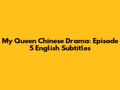 My Queen Chinese Drama: Episode 5 English Subtitles