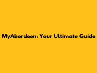 MyAberdeen: Your Ultimate Guide