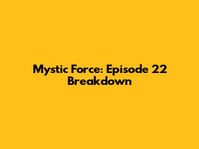 Mystic Force: Episode 22 Breakdown