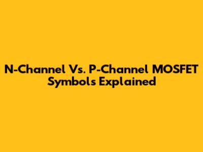 N-Channel Vs. P-Channel MOSFET Symbols Explained