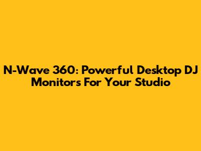 N-Wave 360: Powerful Desktop DJ Monitors For Your Studio