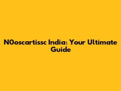 N0oscartissc India: Your Ultimate Guide