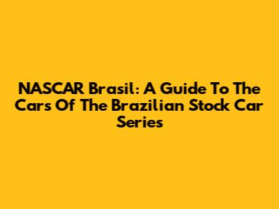 NASCAR Brasil: A Guide To The Cars Of The Brazilian Stock Car Series