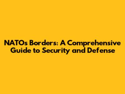 NATO's Borders: A Comprehensive Guide to Security and Defense