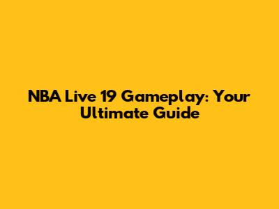 NBA Live 19 Gameplay: Your Ultimate Guide
