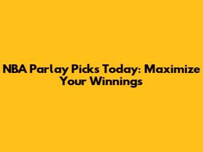 NBA Parlay Picks Today: Maximize Your Winnings