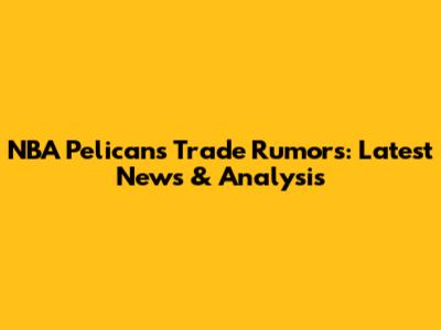 NBA Pelicans Trade Rumors: Latest News & Analysis