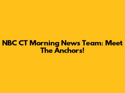 NBC CT Morning News Team: Meet The Anchors!