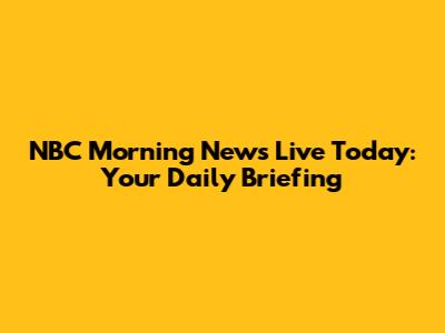 NBC Morning News Live Today: Your Daily Briefing