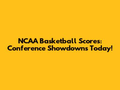 NCAA Basketball Scores: Conference Showdowns Today!
