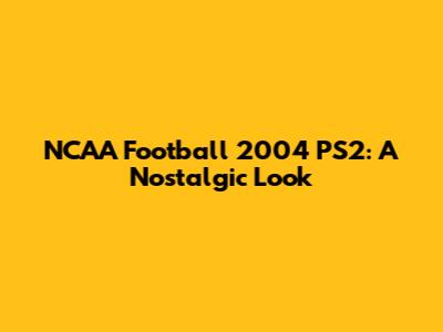 NCAA Football 2004 PS2: A Nostalgic Look