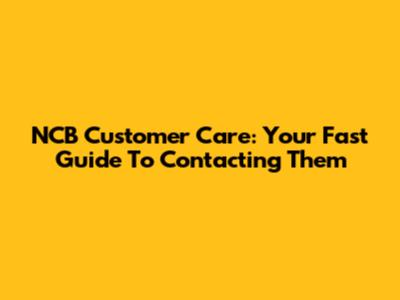 NCB Customer Care: Your Fast Guide To Contacting Them