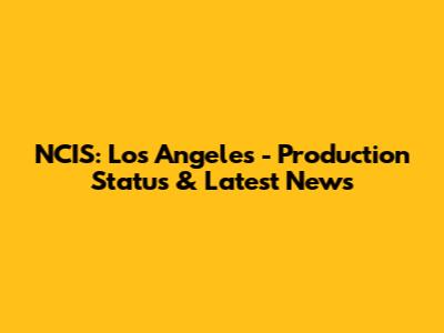 NCIS: Los Angeles - Production Status & Latest News