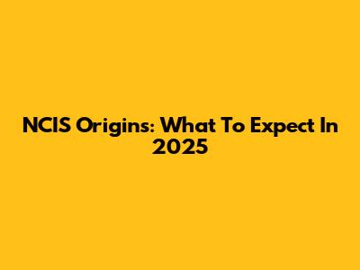 NCIS Origins: What To Expect In 2025