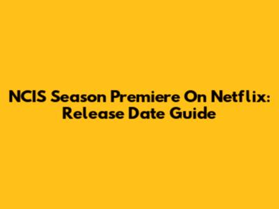 NCIS Season Premiere On Netflix: Release Date Guide