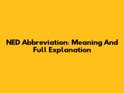 NED Abbreviation: Meaning And Full Explanation