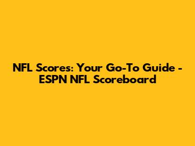 NFL Scores: Your Go-To Guide - ESPN NFL Scoreboard