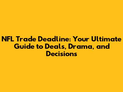 NFL Trade Deadline: Your Ultimate Guide to Deals, Drama, and Decisions