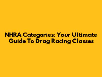 NHRA Categories: Your Ultimate Guide To Drag Racing Classes