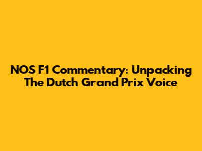NOS F1 Commentary: Unpacking The Dutch Grand Prix Voice