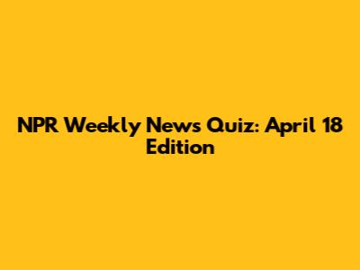 NPR Weekly News Quiz: April 18 Edition