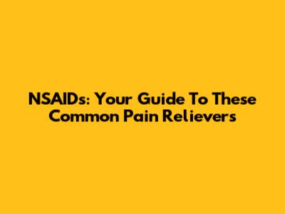 NSAIDs: Your Guide To These Common Pain Relievers