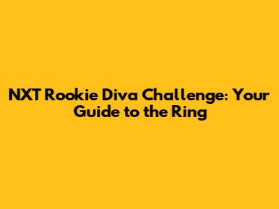 NXT Rookie Diva Challenge: Your Guide to the Ring