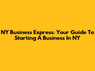 NY Business Express: Your Guide To Starting A Business In NY