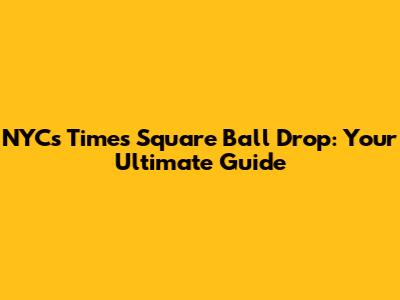 NYC's Times Square Ball Drop: Your Ultimate Guide