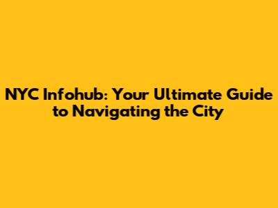 NYC Infohub: Your Ultimate Guide to Navigating the City