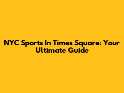 NYC Sports In Times Square: Your Ultimate Guide