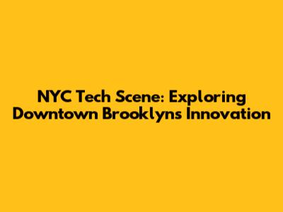 NYC Tech Scene: Exploring Downtown Brooklyn's Innovation
