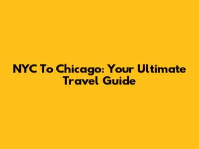 NYC To Chicago: Your Ultimate Travel Guide