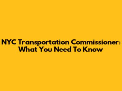 NYC Transportation Commissioner: What You Need To Know