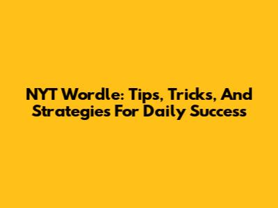 NYT Wordle: Tips, Tricks, And Strategies For Daily Success