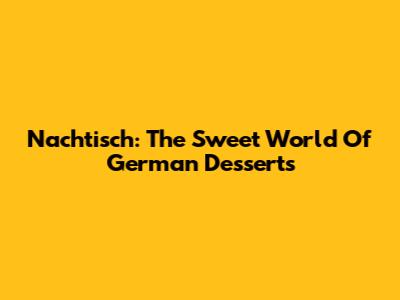 Nachtisch: The Sweet World Of German Desserts