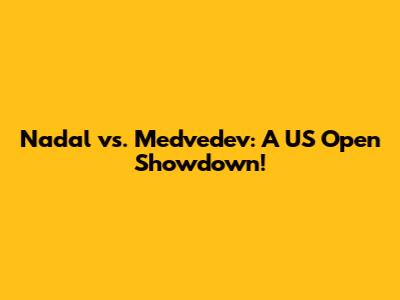 Nadal vs. Medvedev: A US Open Showdown!