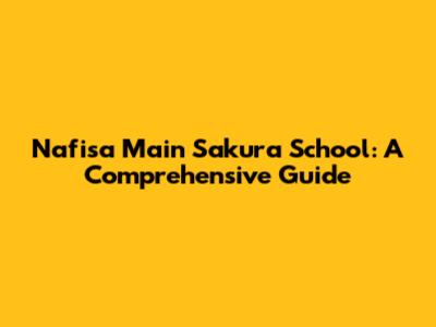 Nafisa Main Sakura School: A Comprehensive Guide