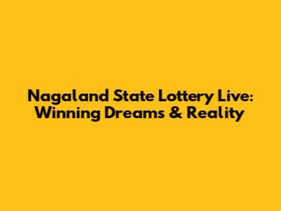 Nagaland State Lottery Live: Winning Dreams & Reality