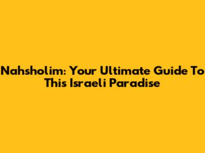 Nahsholim: Your Ultimate Guide To This Israeli Paradise