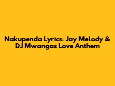 Nakupenda Lyrics: Jay Melody & DJ Mwanga's Love Anthem